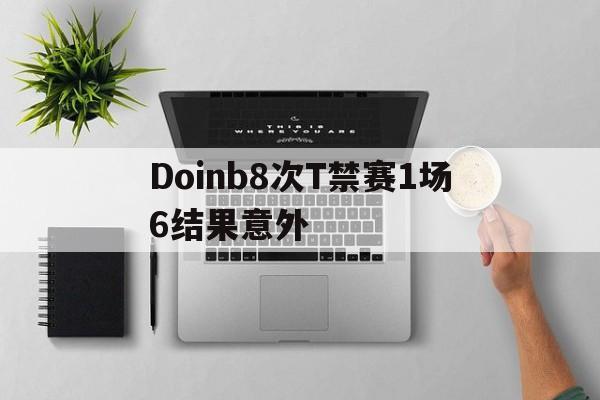 Doinb8次T禁赛1场6结果意外的简单介绍|金年会体育平台官网