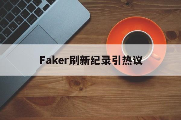 关于Faker刷新纪录引热议的信息|金年会登录入口